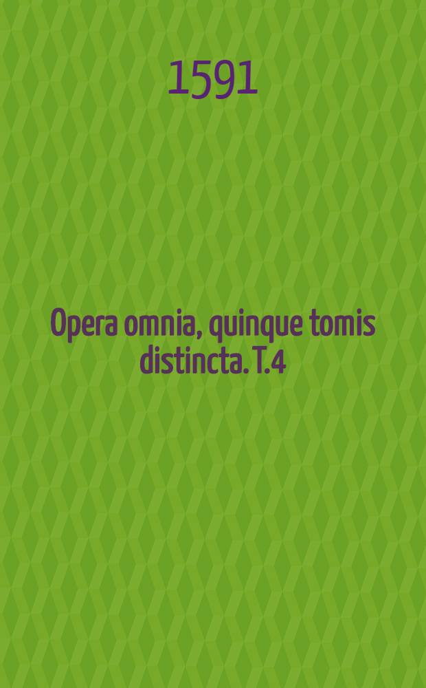 Opera omnia, quinque tomis distincta. T.4