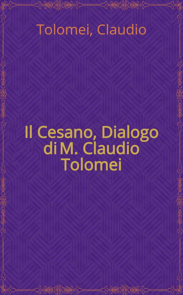 [Il Cesano, Dialogo di M. Claudio Tolomei : nel quale da piu dotti huomini si disputa del nome, col quale si dee ragionevolmente chiamare la volgar lingua