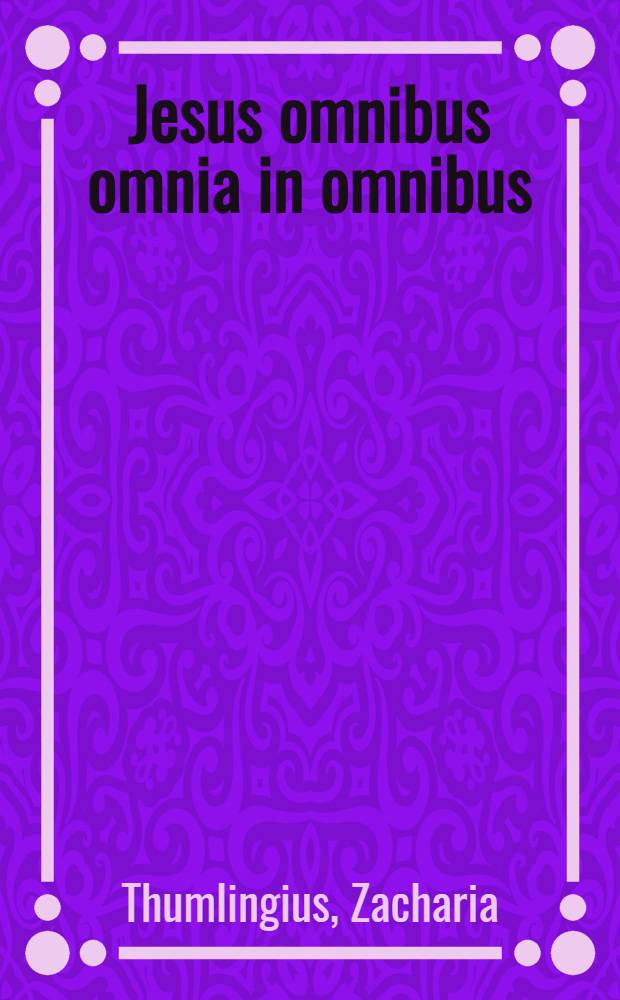 Jesus omnibus omnia in omnibus : Centuria I., continens terastichae sacra Latino-Germanica ..