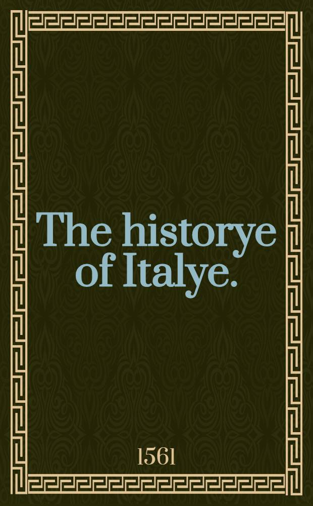 The historye of Italye. : A booke exceding profitable to be red: because it intreateth of the astate of many and dyvers common weales, how they have bene, and now be governed