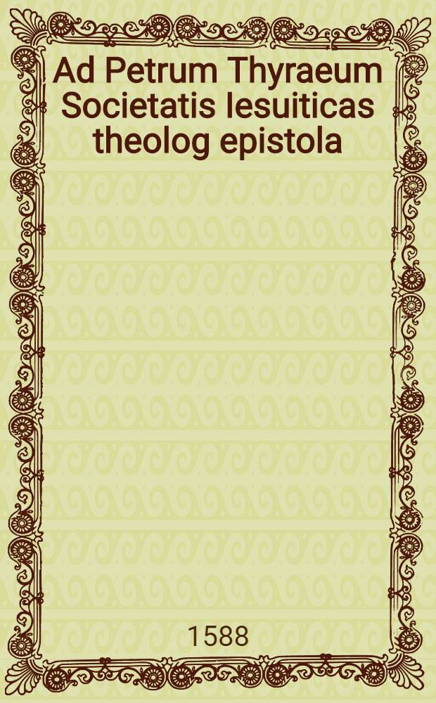 Ad Petrum Thyraeum Societatis Iesuiticas theolog epistola
