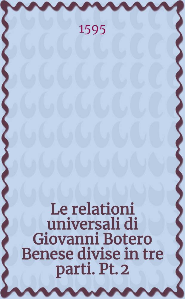 Le relationi universali di Giovanni Botero Benese divise in tre parti. Pt. 2