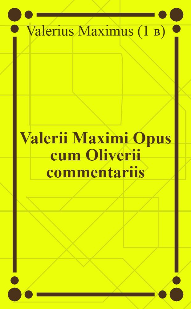 Valerii Maximi Opus cum Oliverii commentariis