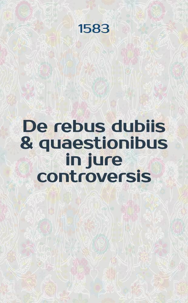 De rebus dubiis & quaestionibus in jure controversis