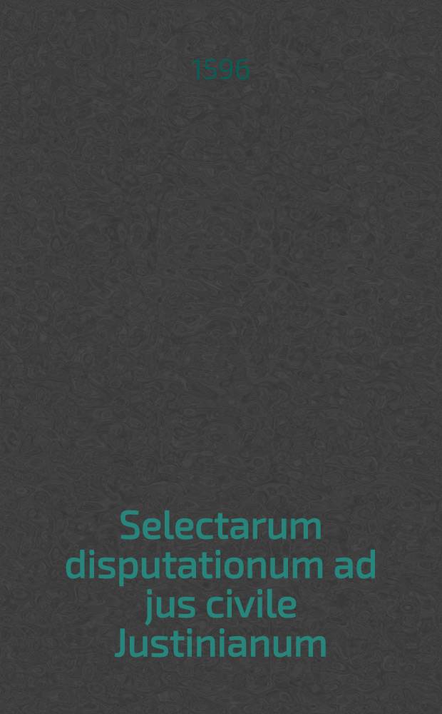 Selectarum disputationum ad jus civile Justinianum