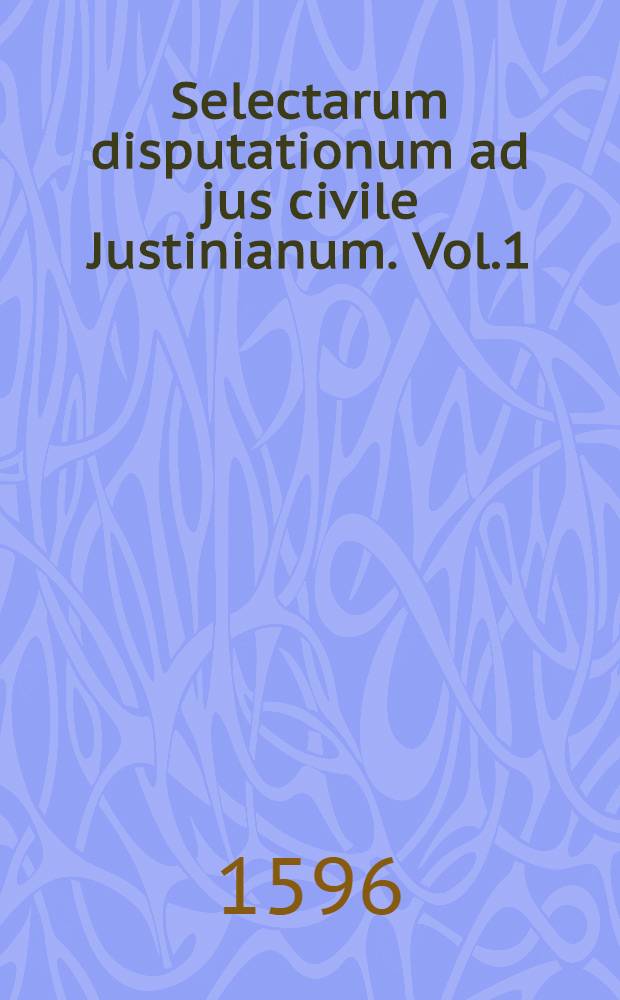 Selectarum disputationum ad jus civile Justinianum. Vol.1