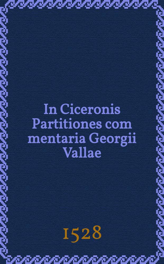 In Ciceronis Partitiones com[m]entaria Georgii Vallae