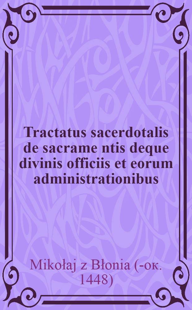 Tractatus sacerdotalis de sacrame[n]tis deque divinis officiis et eorum administrationibus