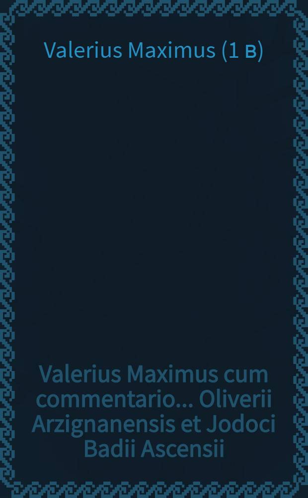 Valerius Maximus cum commentario ... Oliverii Arzignanensis et Jodoci Badii Ascensii