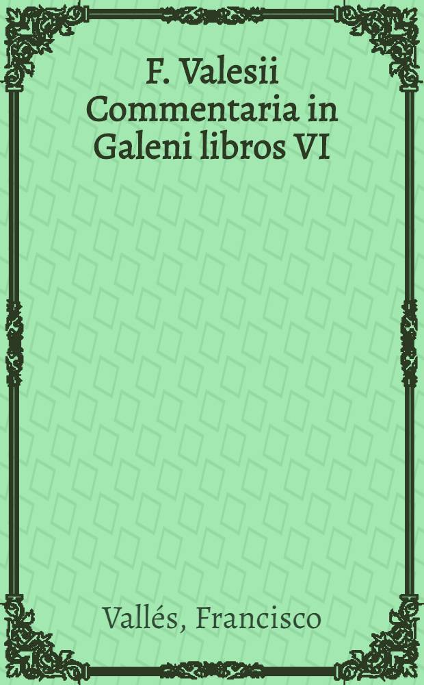 F. Valesii Commentaria in Galeni libros VI