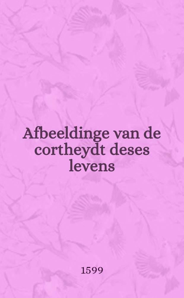 Afbeeldinge van de cortheydt deses levens