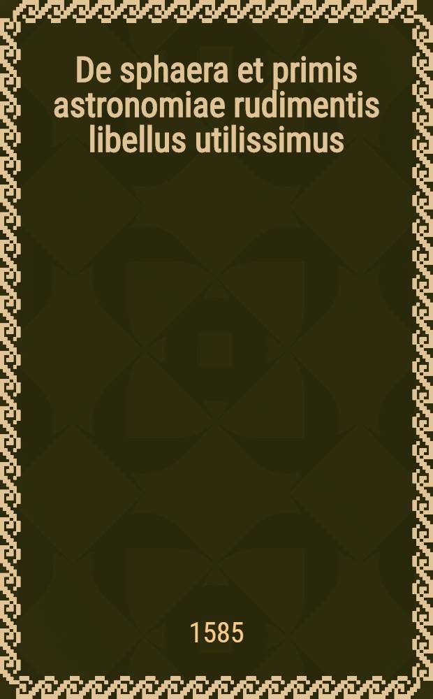 De sphaera et primis astronomiae rudimentis libellus utilissimus