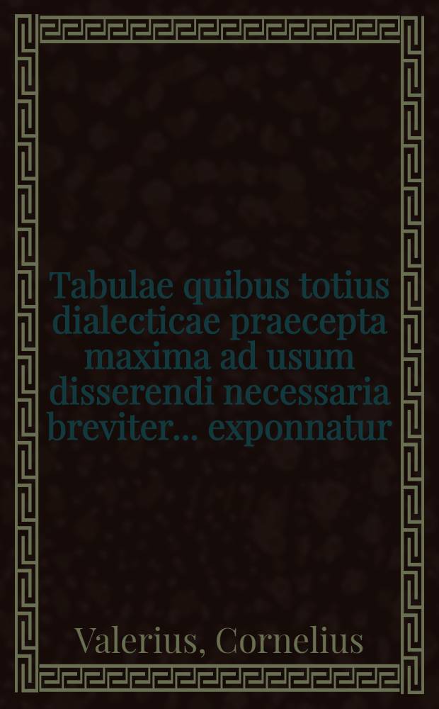 Tabulae quibus totius dialecticae praecepta maxima ad usum disserendi necessaria breviter ... exponnatur