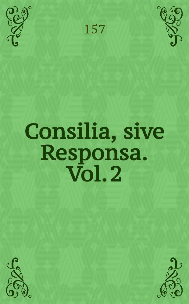 Consilia, sive Responsa. Vol. 2