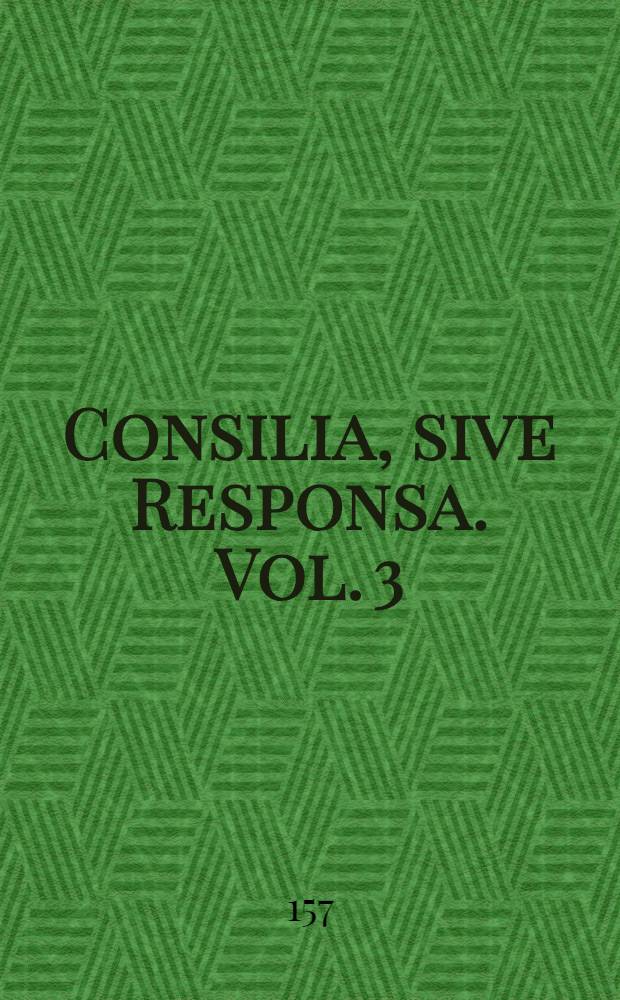 Consilia, sive Responsa. Vol. 3