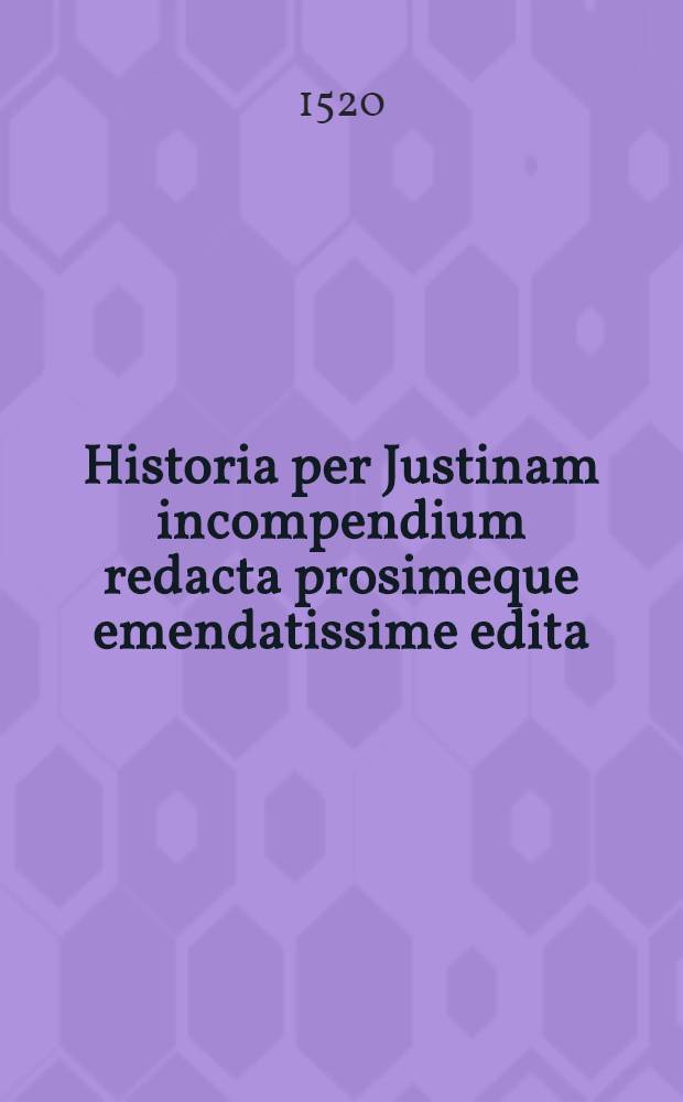 Historia per Justinam incompendium redacta prosimeque emendatissime edita