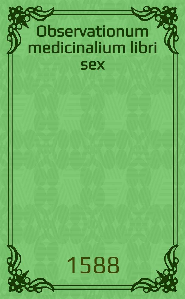 Observationum medicinalium libri sex