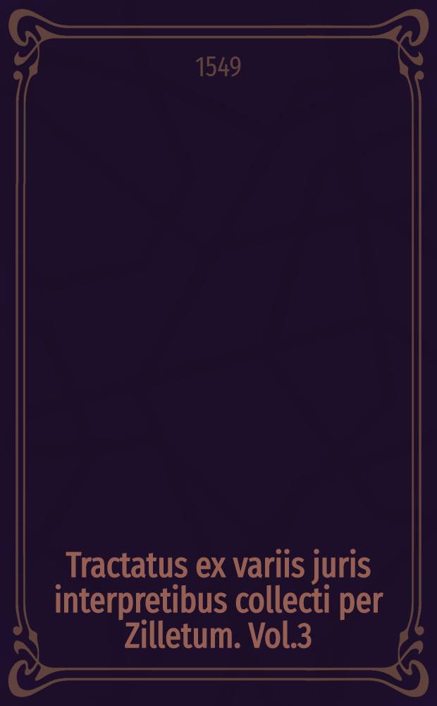 Tractatus ex variis juris interpretibus collecti per Zilletum. Vol.3