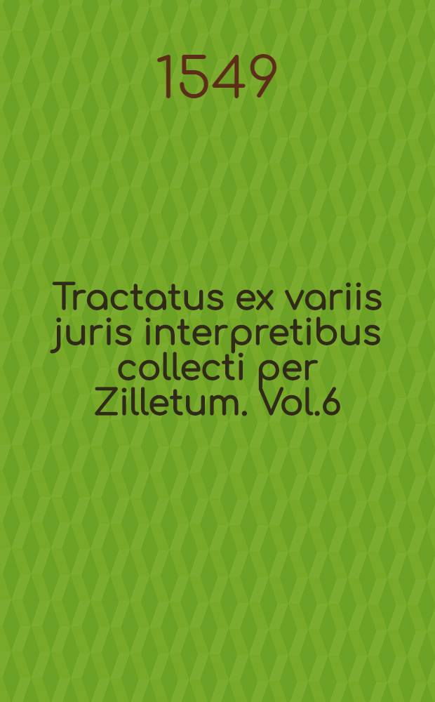 Tractatus ex variis juris interpretibus collecti per Zilletum. Vol.6