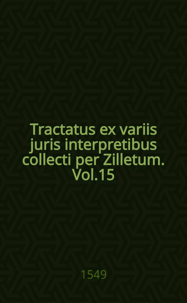 Tractatus ex variis juris interpretibus collecti per Zilletum. Vol.15