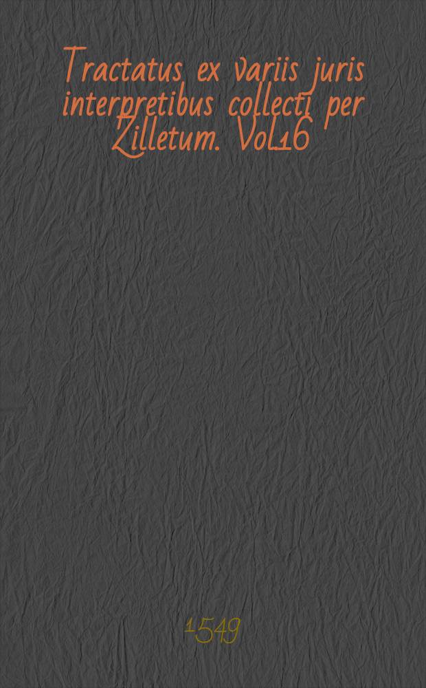 Tractatus ex variis juris interpretibus collecti per Zilletum. Vol.16