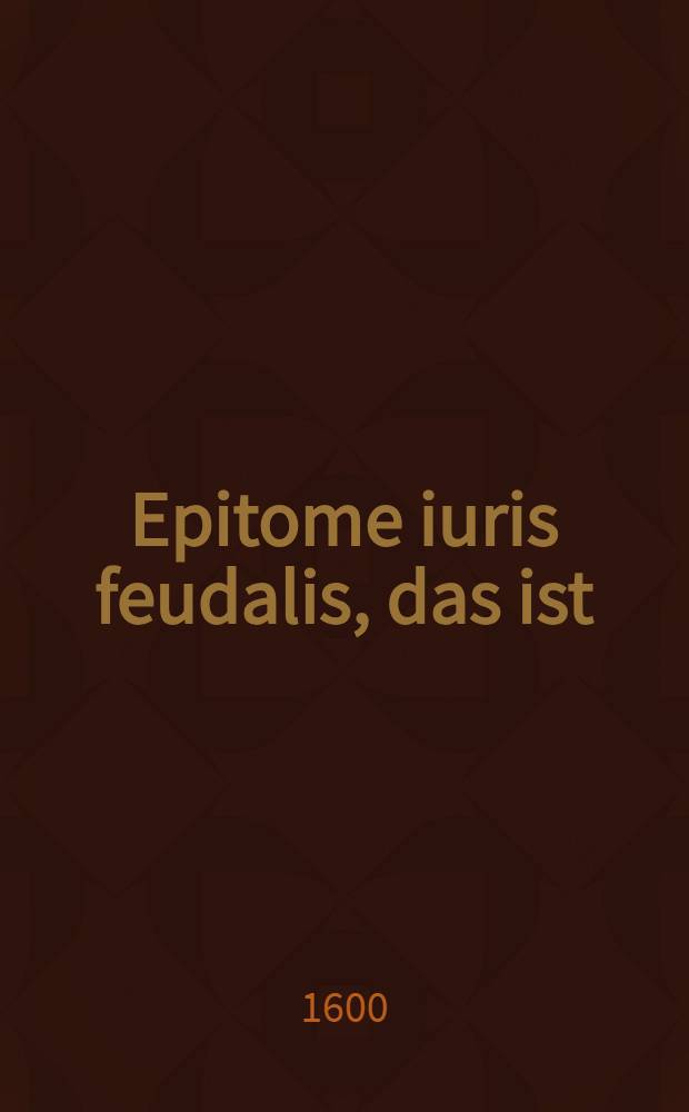 Epitome iuris feudalis, das ist: Des gantzen keyserlichen Lehenrechtens ein kurtzer Auszug ... // Regenten-Buch ...