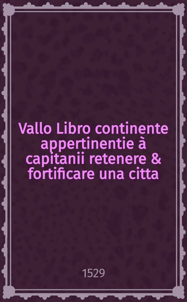 Vallo Libro continente appertinentie &agrave; capitanii retenere & fortificare una citta