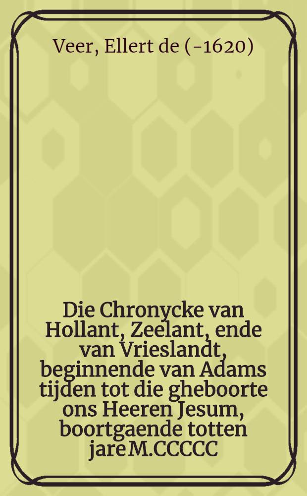 Die Chronycke van Hollant, Zeelant, ende van Vrieslandt, beginnende van Adams tijden tot die gheboorte ons Heeren Jesum, boortgaende totten jare M.CCCCC. ende XVII. : Met den reryten oorspronc hoe Hollant eerst begrepen eñ bewoont is geweest vanden Tropanen ... okte vervolch vande Hollandtsche Chronijcks, mitsdgaders de gheschiedenissen van vandere Nederlanden ende der selver omligghende provintien ... vanden jare M.CCCCC.XVI. tot den jare XCIIII
