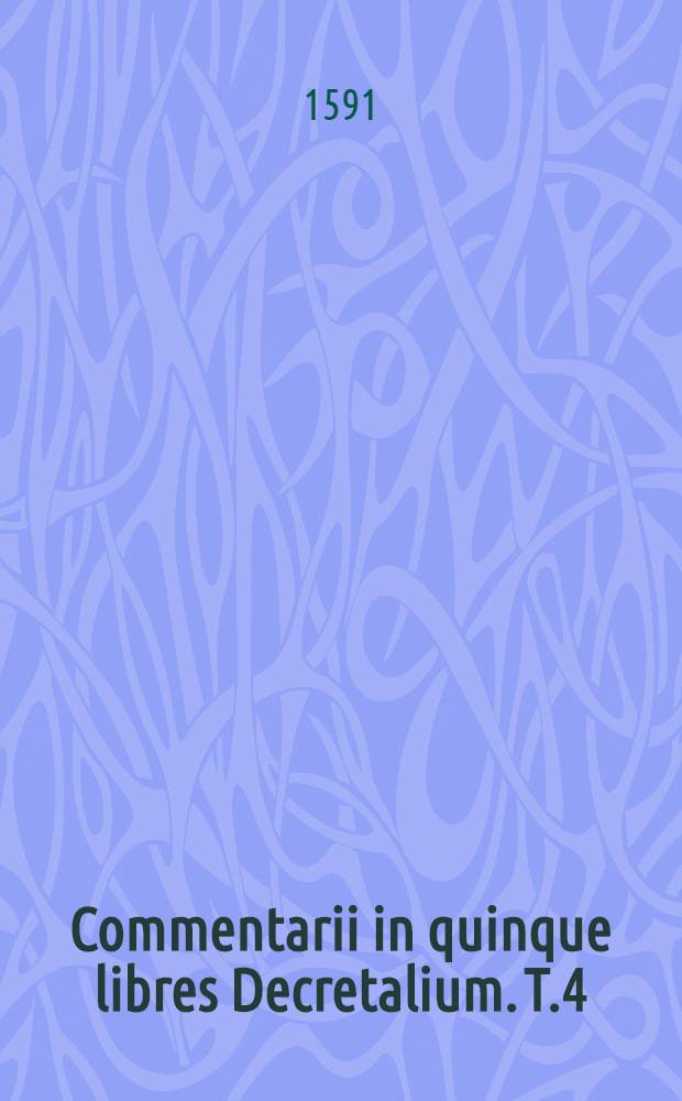 Commentarii in quinque libres Decretalium. T.4