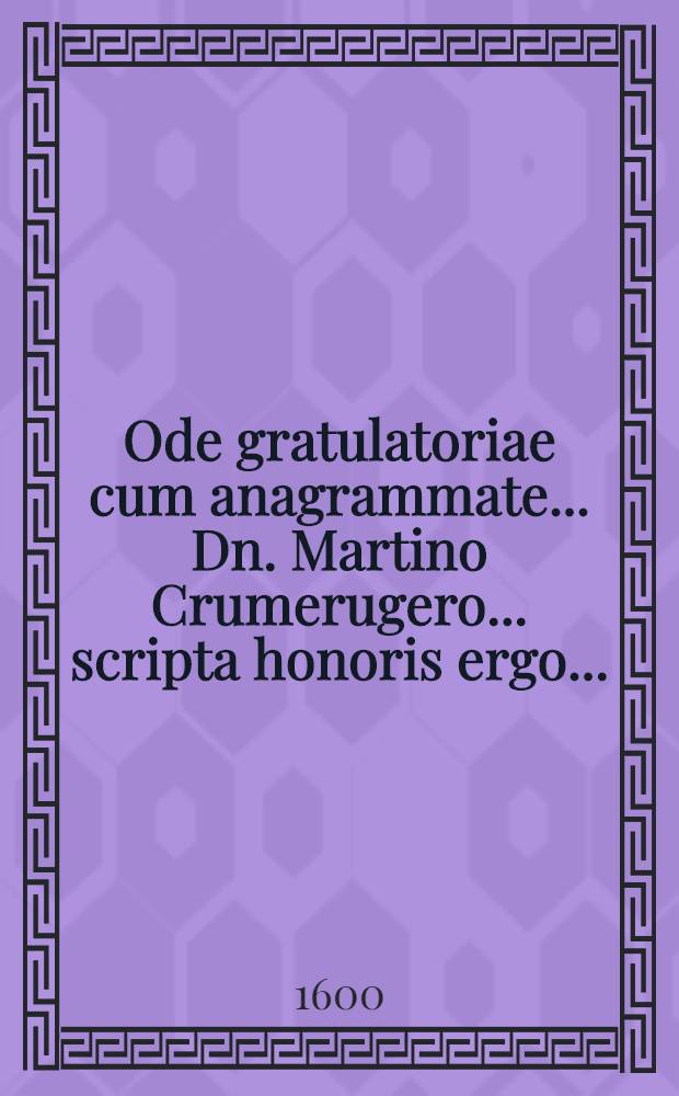 Ode gratulatoriae cum anagrammate ... Dn. Martino Crumerugero ... scripta honoris ergo ...