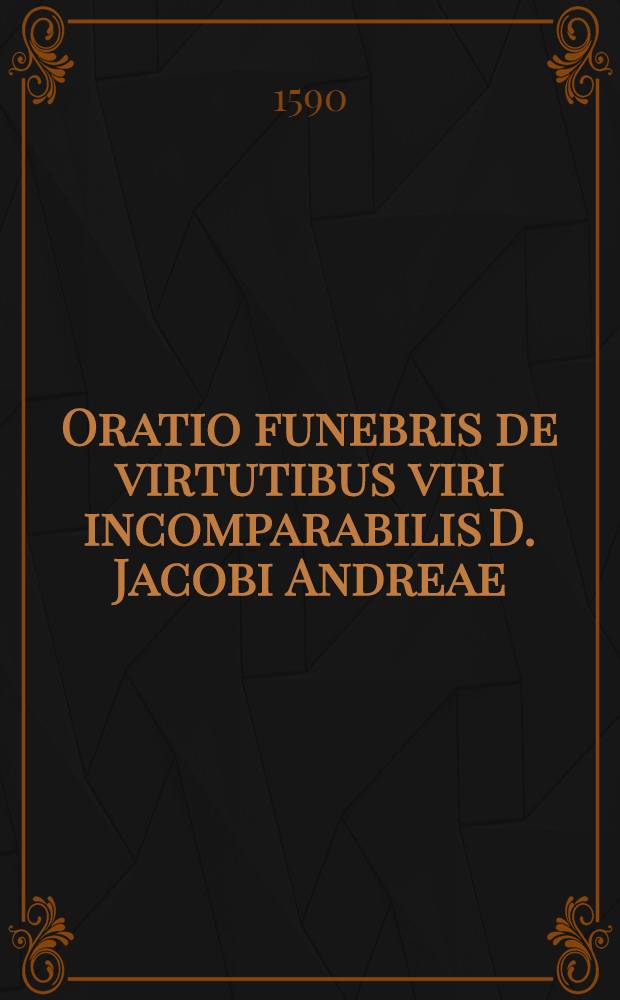 Oratio funebris de virtutibus viri incomparabilis D. Jacobi Andreae
