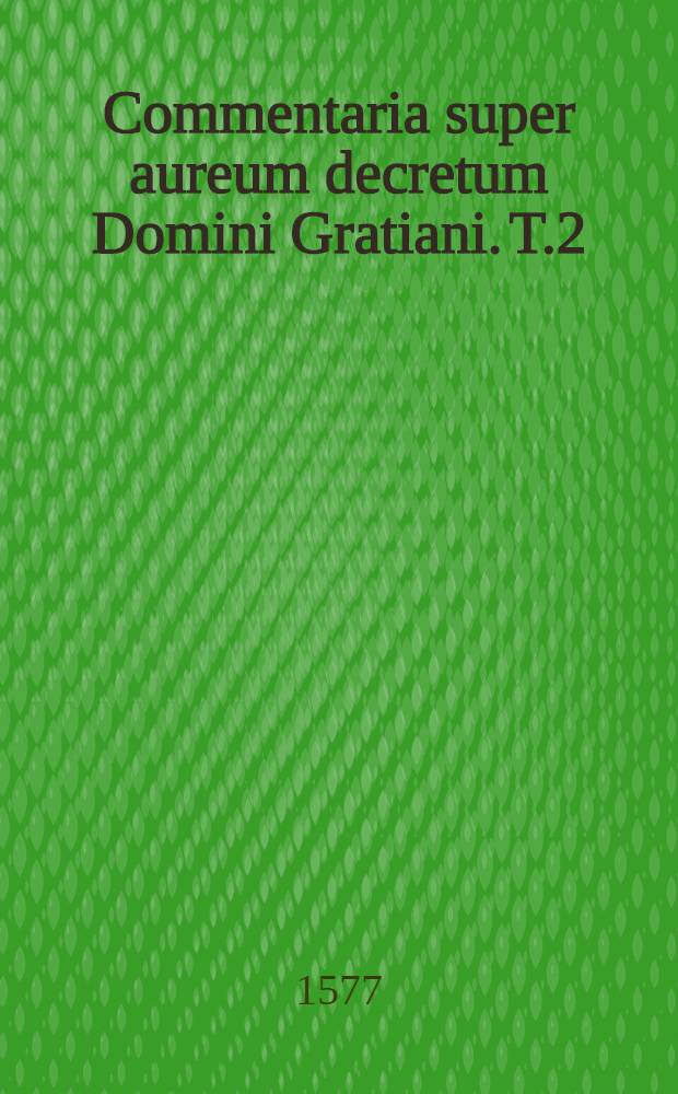 Commentaria super aureum decretum Domini Gratiani. T.2