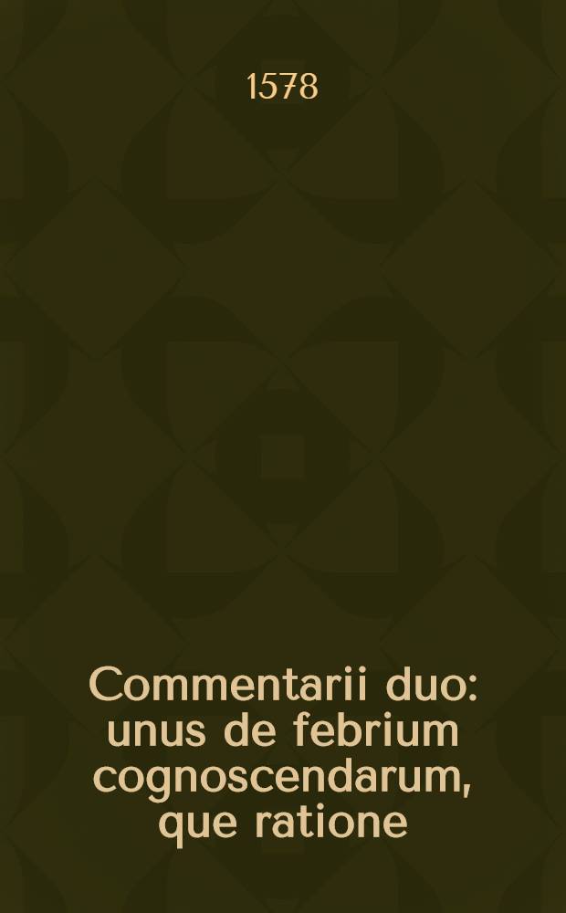Commentarii duo: unus de febrium cognoscendarum, que ratione; alter de carundum crissibus