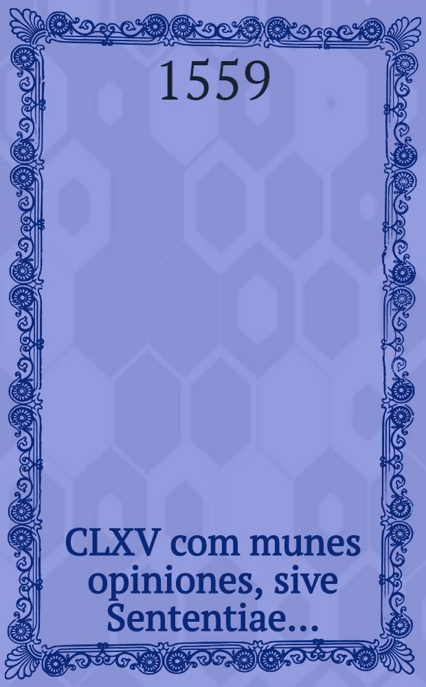 CLXV com[m]unes opiniones, sive Sententiae ...