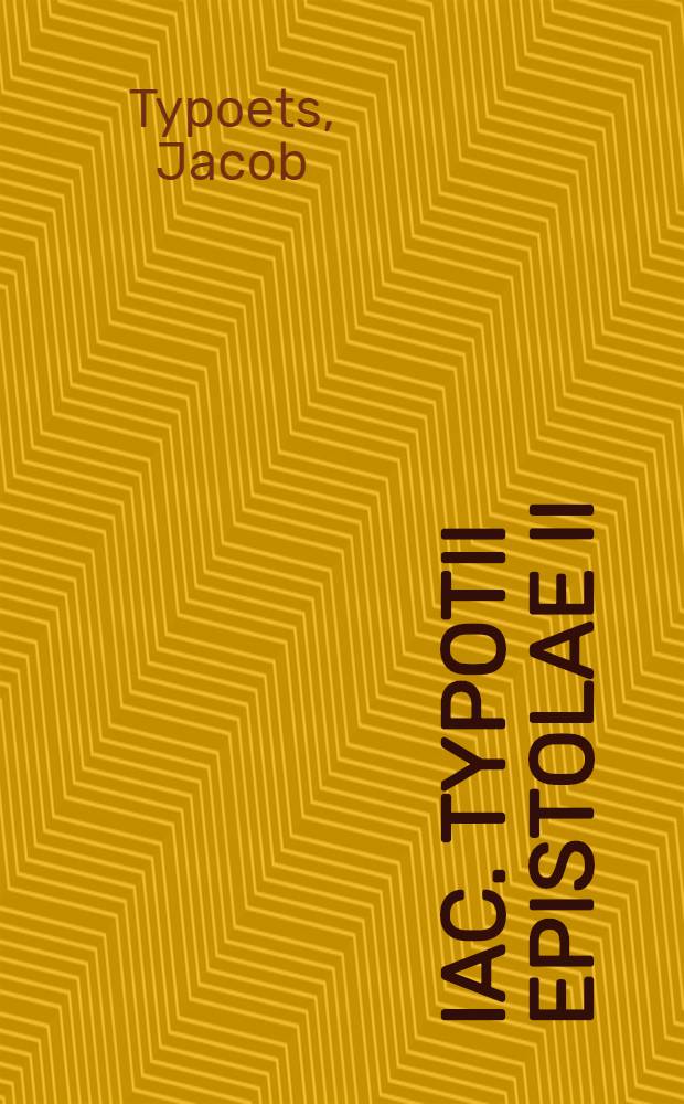 Iac. Typotii Epistolae II : Ad ordinis imperii : De salute patria