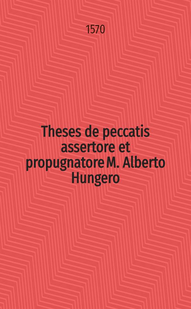 Theses de peccatis assertore et propugnatore M. Alberto Hungero