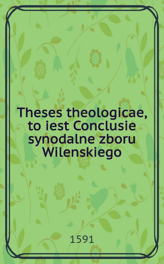 Theses theologicae, to iest Conclusie synodalne zboru Wilenskiego : Defendentur in Caetu alias we Zborze Wilenskim, ktory iest pod baranem na wiezy vystawionem, praeside clarissimo et utrius artis peritissimo Mistro Stanislao Sudrovio, respondente vero dignissimo Jesius Ribaldo, seu locato Ioanne Radwano, utroque fidelissimo discipulo Calvina francuza piatnowanego, y Bezy sodomity sprosnego, iako iegoz wlasne wiersze o tym sviadcza : Defendentur autem mense Maijo, Anno Domini 1591