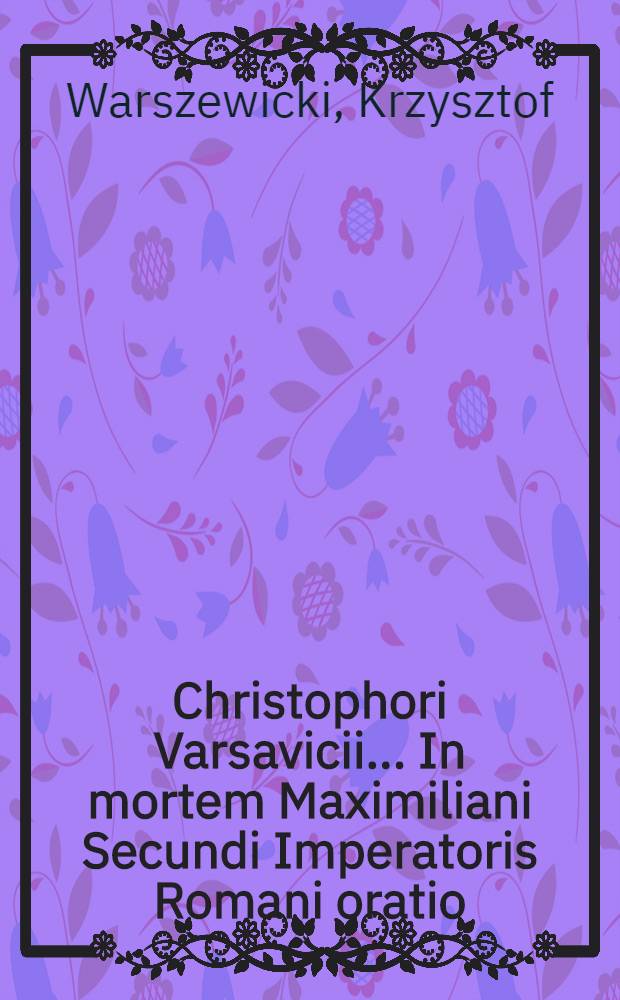 Christophori Varsavicii ... In mortem Maximiliani Secundi Imperatoris Romani oratio