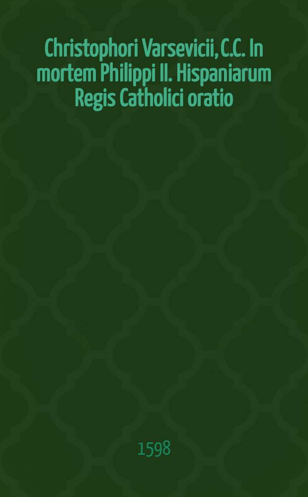 Christophori Varsevicii, C.C. In mortem Philippi II. Hispaniarum Regis Catholici oratio