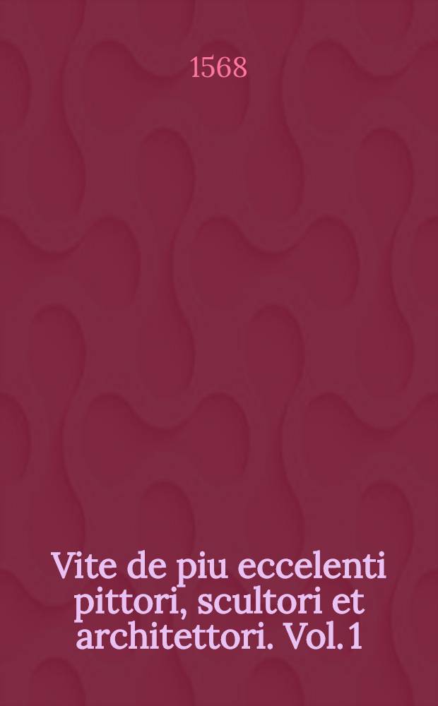 Vite de piu eccelenti pittori, scultori et architettori. Vol. 1