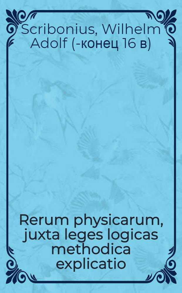 Rerum physicarum, juxta leges logicas methodica explicatio