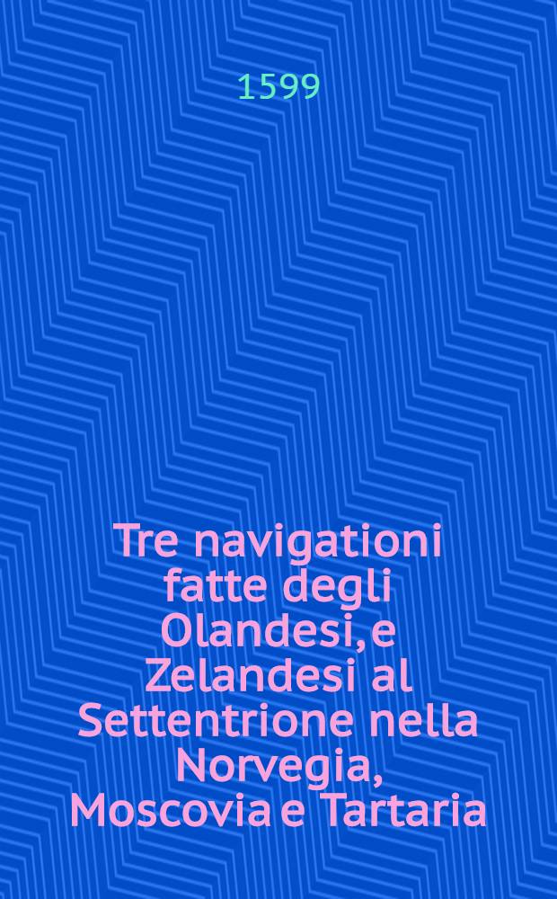 Tre navigationi fatte degli Olandesi, e Zelandesi al Settentrione nella Norvegia, Moscovia e Tartaria