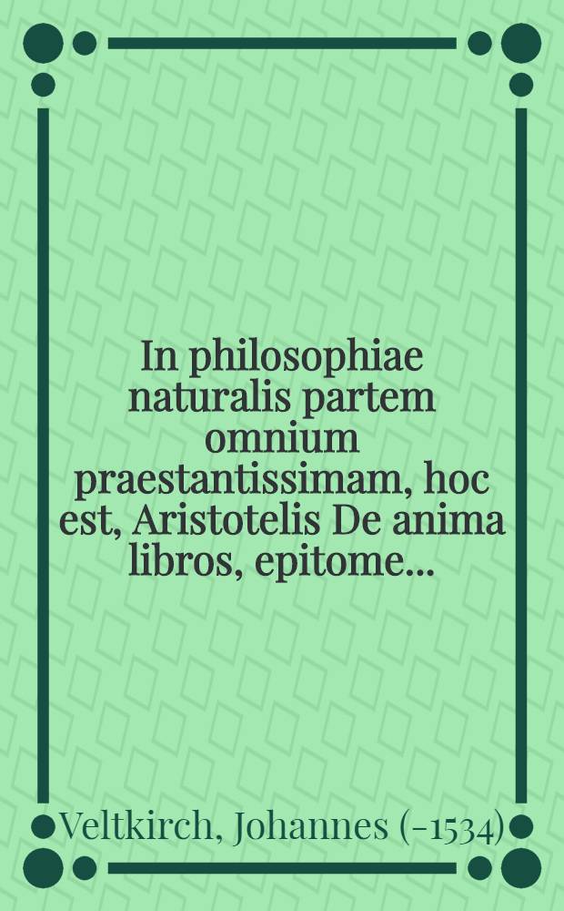 In philosophiae naturalis partem omnium praestantissimam, hoc est, Aristotelis De anima libros, epitome ...