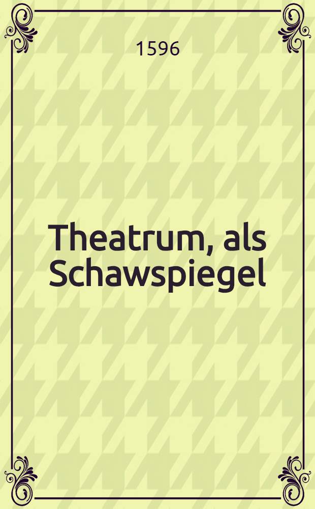 Theatrum, als Schawspiegel: darinn alle Fürsten der Welt, so Kräffte und Reichthumb halben namhafft seind, vorgestellt werden