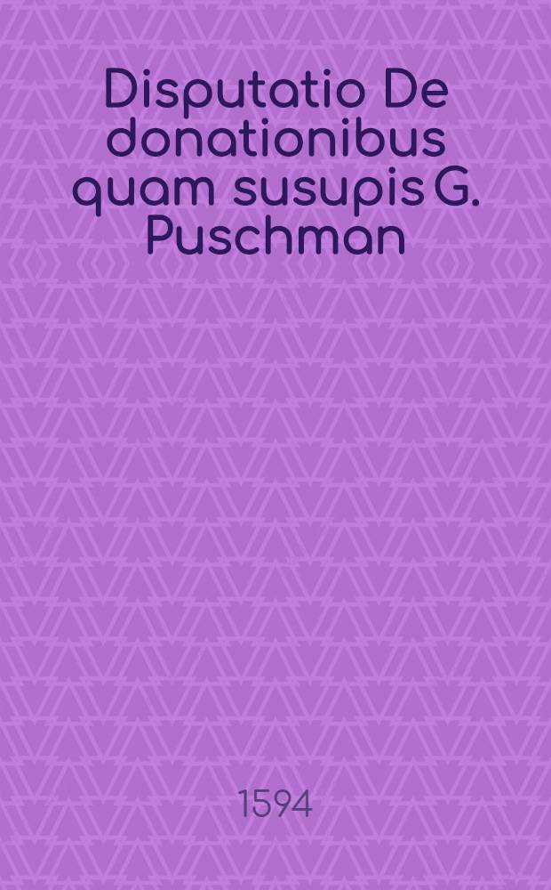 Disputatio De donationibus quam susupis G. Puschman