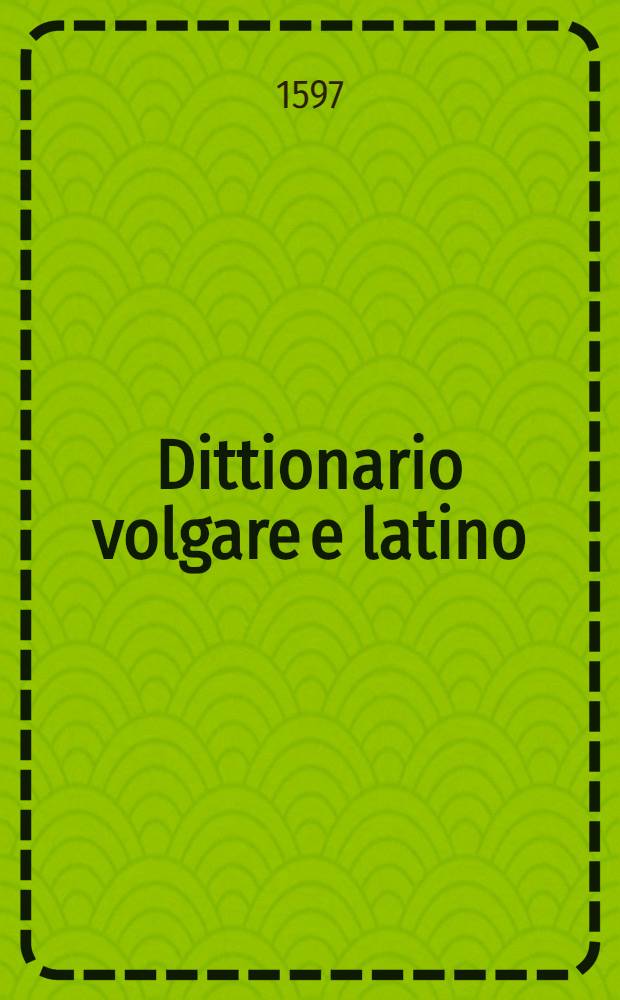 Dittionario volgare e latino