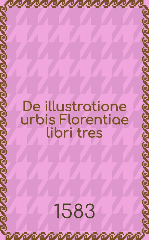 De illustratione urbis Florentiae libri tres