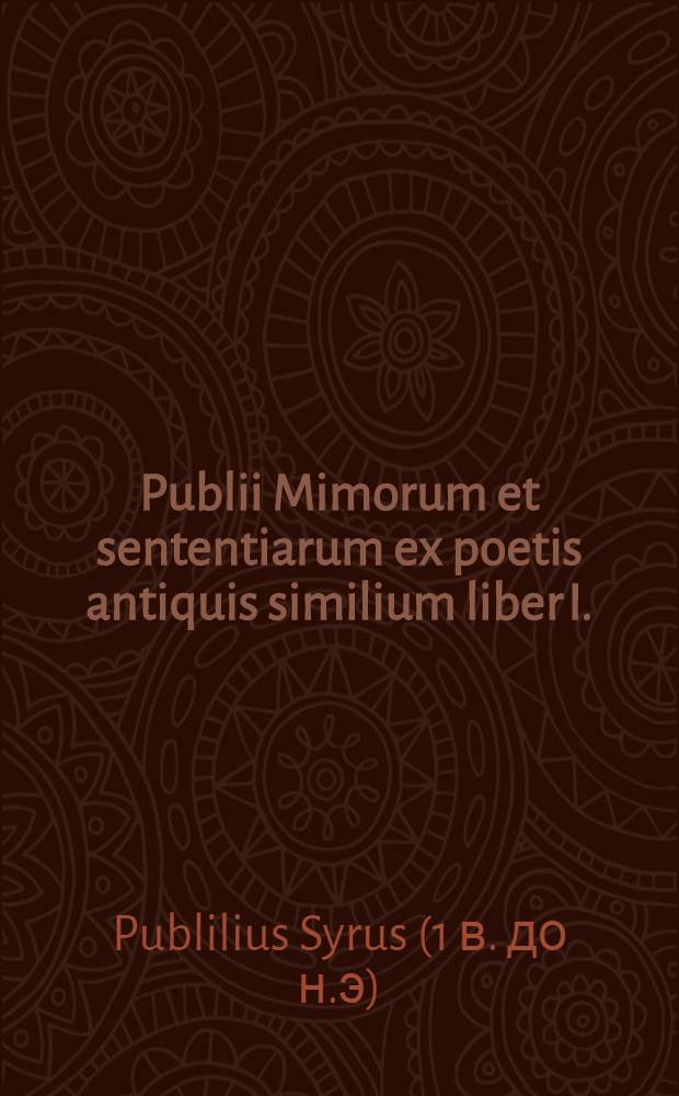 Publii Mimorum et sententiarum ex poetis antiquis similium liber I. : Cum expositione et indice