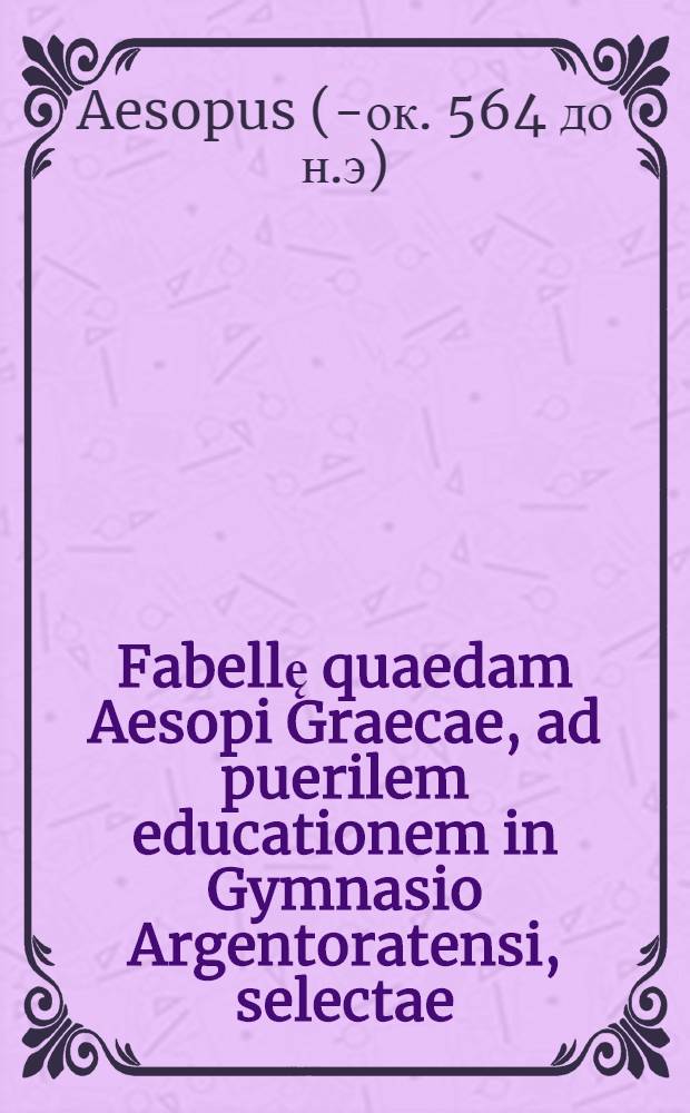 Fabellę quaedam Aesopi Graecae, ad puerilem educationem in Gymnasio Argentoratensi, selectae