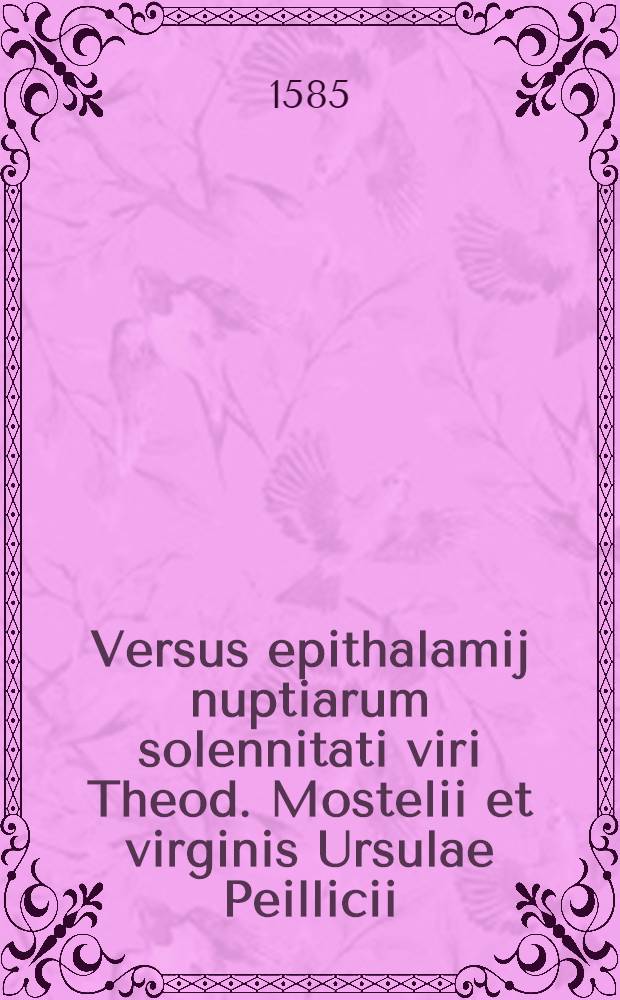 Versus epithalamij nuptiarum solennitati viri Theod. Mostelii et virginis Ursulae Peillicii